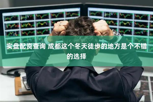 实盘配资查询 成都这个冬天徒步的地方是个不错的选择
