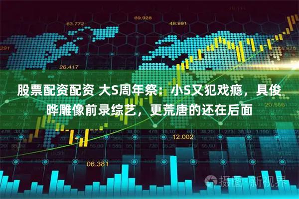 股票配资配资 大S周年祭：小S又犯戏瘾，具俊晔雕像前录综艺，更荒唐的还在后面