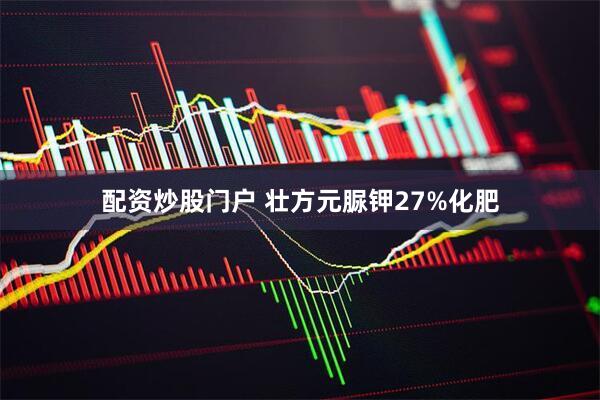 配资炒股门户 壮方元脲钾27%化肥